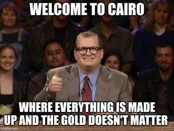 Meme | WELCOME TO CAIRO; WHERE EVERYTHING IS MADE UP AND THE GOLD DOESN'T MATTER | image tagged in and the points don't matter | made w/ Imgflip meme maker