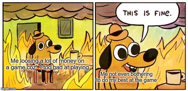 The game is called WoTB | Me loosing a lot of money on a game coz'  I too bad at playing; Me not even bothering to do my best at the game | image tagged in memes,this is fine,wot,funny,why are you reading this | made w/ Imgflip meme maker