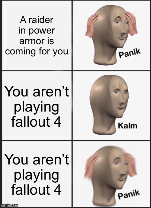 Panik Kalm Panik Meme | A raider in power armor is coming for you; You aren’t playing fallout 4; You aren’t playing fallout 4 | image tagged in memes,panik kalm panik,fallout 4 | made w/ Imgflip meme maker