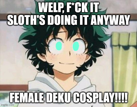 haha AAA hate comments go BRRRRRRRRRRRRRRRRRRRRRRRR | WELP, F*CK IT SLOTH'S DOING IT ANYWAY; FEMALE DEKU COSPLAY!!!! | made w/ Imgflip meme maker