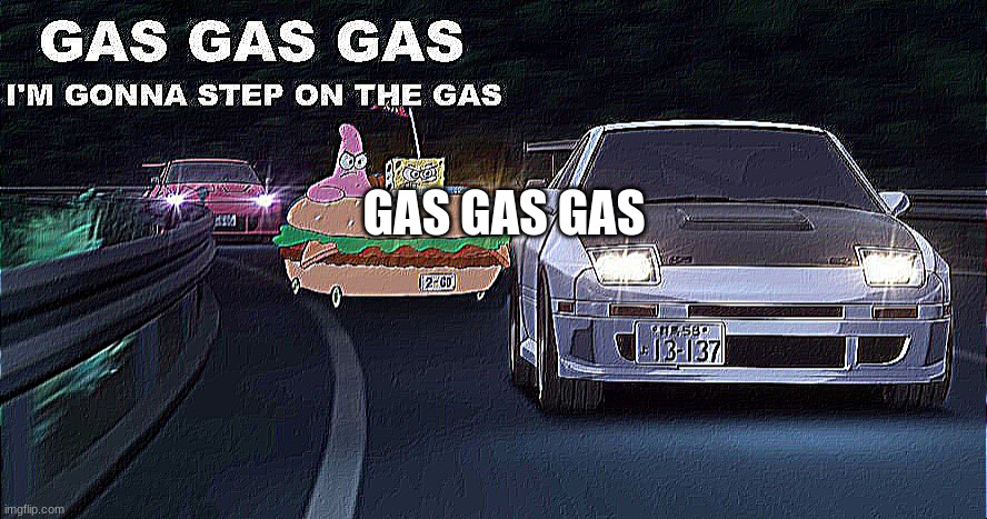 GAS GAS GAS | GAS GAS GAS | image tagged in gas gas gas | made w/ Imgflip meme maker