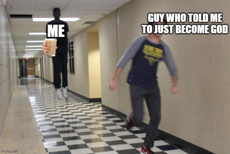 just become god |  ME; GUY WHO TOLD ME TO JUST BECOME GOD | image tagged in guy running from levitating guy | made w/ Imgflip meme maker