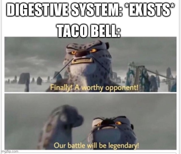 Finally! A worthy opponent! | TACO BELL:; DIGESTIVE SYSTEM: *EXISTS* | image tagged in finally a worthy opponent | made w/ Imgflip meme maker