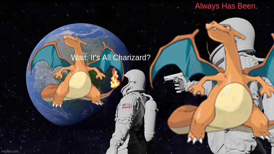 Always has been Charizard | Always Has Been. Wait. It's All Charizard? | image tagged in always has been,charizard | made w/ Imgflip meme maker