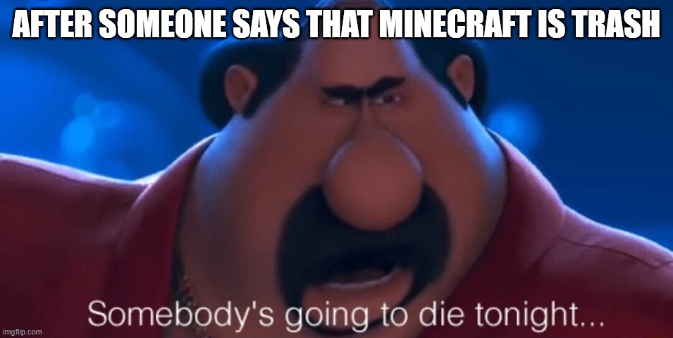 somebody's going to die tonight | AFTER SOMEONE SAYS THAT MINECRAFT IS TRASH | image tagged in somebody's going to die tonight | made w/ Imgflip meme maker