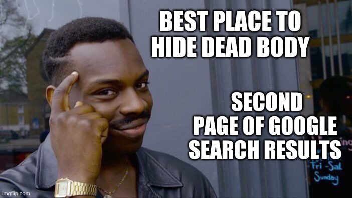 Best spot ever | BEST PLACE TO HIDE DEAD BODY; SECOND PAGE OF GOOGLE SEARCH RESULTS | image tagged in memes,roll safe think about it | made w/ Imgflip meme maker