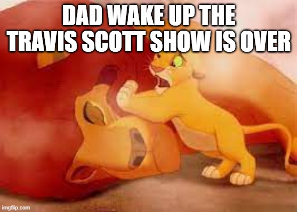 travis scott | DAD WAKE UP THE TRAVIS SCOTT SHOW IS OVER | image tagged in memes,funny | made w/ Imgflip meme maker