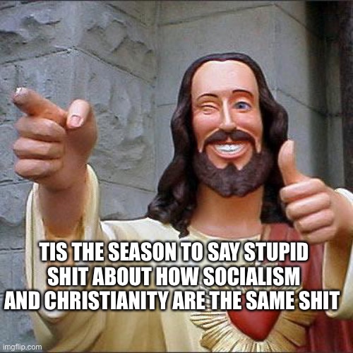 Buddy Christ Meme | TIS THE SEASON TO SAY STUPID SHIT ABOUT HOW SOCIALISM AND CHRISTIANITY ARE THE SAME SHIT | image tagged in memes,buddy christ | made w/ Imgflip meme maker