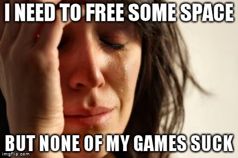 First World Problems Meme | I NEED TO FREE SOME SPACE BUT NONE OF MY GAMES SUCK | image tagged in memes,first world problems,gaming | made w/ Imgflip meme maker