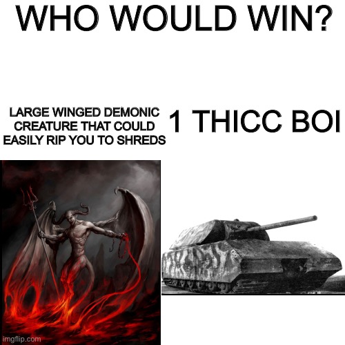 M a u s | WHO WOULD WIN? 1 THICC BOI; LARGE WINGED DEMONIC CREATURE THAT COULD EASILY RIP YOU TO SHREDS | image tagged in memes,blank transparent square | made w/ Imgflip meme maker