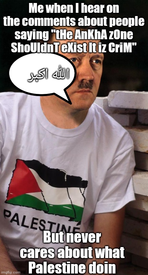 YOU YT IDIOTS! #FreePalestine | Me when I hear on the comments about people saying "tHe AnKhA zOne ShoUldnT eXist It iz CriM"; الله اکبر; But never cares about what Palestine doin | image tagged in palestine,free palestine | made w/ Imgflip meme maker
