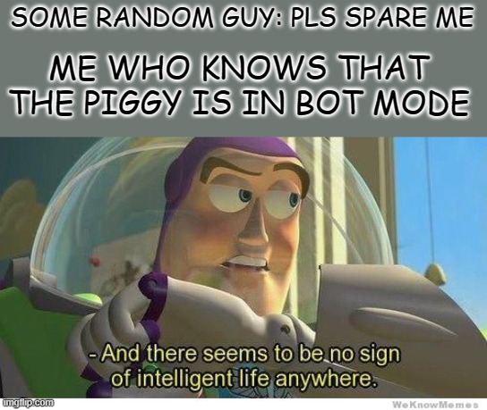 can't spare |  ME WHO KNOWS THAT THE PIGGY IS IN BOT MODE; SOME RANDOM GUY: PLS SPARE ME | image tagged in buzz lightyear no intelligent life | made w/ Imgflip meme maker
