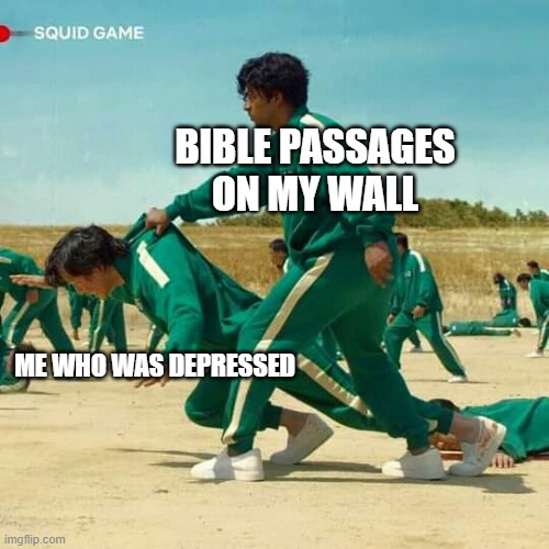 Take Care | BIBLE PASSAGES ON MY WALL; ME WHO WAS DEPRESSED | image tagged in squid game | made w/ Imgflip meme maker