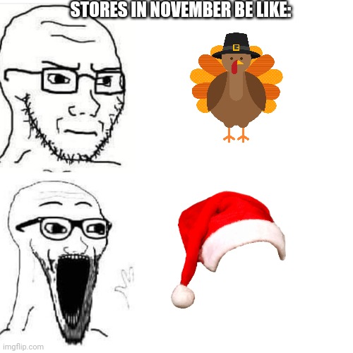 Soyjack not impressed. Soyjack impressed | STORES IN NOVEMBER BE LIKE: | image tagged in soyjack not impressed soyjack impressed | made w/ Imgflip meme maker