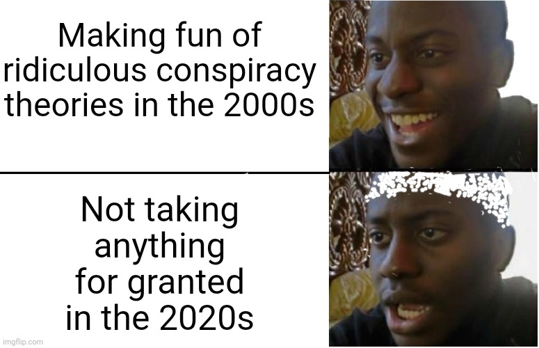 Disappointed Black Guy | Making fun of ridiculous conspiracy theories in the 2000s; Not taking anything for granted in the 2020s | image tagged in disappointed black guy | made w/ Imgflip meme maker