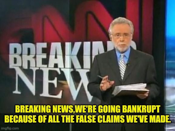 CNN Breaking News | BREAKING NEWS,WE'RE GOING BANKRUPT BECAUSE OF ALL THE FALSE CLAIMS WE'VE MADE. | image tagged in cnn breaking news | made w/ Imgflip meme maker