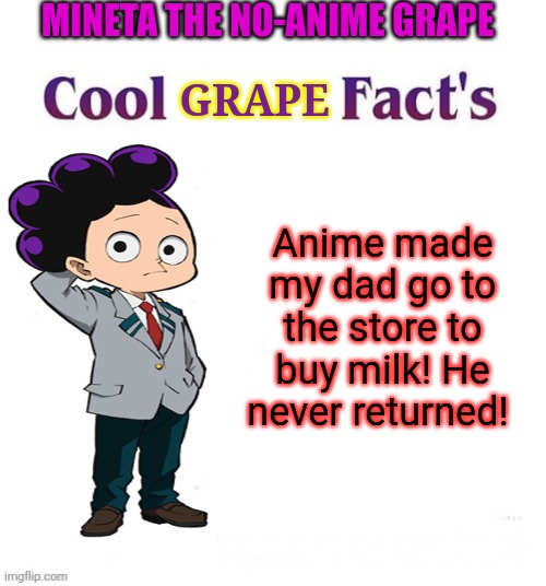 Anime fax | MINETA THE NO-ANIME GRAPE; GRAPE; Anime made my dad go to the store to buy milk! He never returned! | image tagged in cool facts,mineta,the no anime,grape,stop watching anime | made w/ Imgflip meme maker