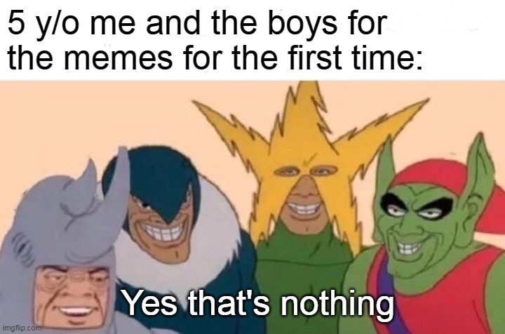 Me as a kid | 5 y/o me and the boys for the memes for the first time:; Yes that's nothing | image tagged in memes,me and the boys | made w/ Imgflip meme maker