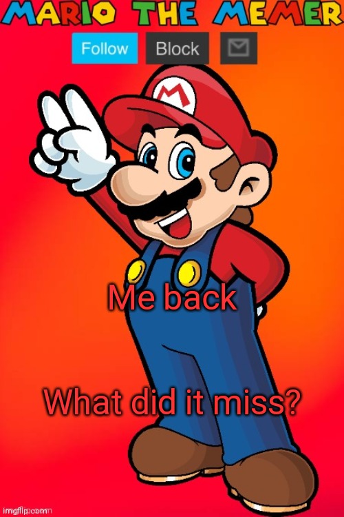 MarioTheMemer | Me back; What did i miss? | image tagged in mariothememer | made w/ Imgflip meme maker