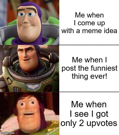Begging for upvotes? Argue in the comments. | Me when I come up with a meme idea; Me when I post the funniest thing ever! Me when I see I got only 2 upvotes | image tagged in better best blurst lightyear edition,memes,can relate,upvotes | made w/ Imgflip meme maker