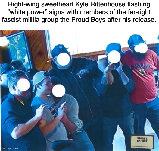 Kyle Rittenhouse is a fascist | Right-wing sweetheart Kyle Rittenhouse flashing “white power” signs with members of the far-right fascist militia group the Proud Boys after his release. | image tagged in fascism,proud boys,white supremacy,kyle rittenhouse,conservative logic,racism | made w/ Imgflip meme maker