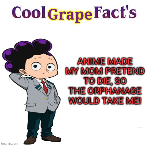 Mineta the no-anime grape | Grape; ANIME MADE MY MOM PRETEND TO DIE, SO THE ORPHANAGE WOULD TAKE ME! | image tagged in cool facts,mineta,no anime,grape,anime killed my family | made w/ Imgflip meme maker