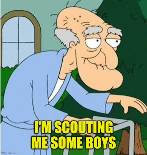 Herbert The Pervert | I'M SCOUTING ME SOME BOYS | image tagged in herbert the pervert | made w/ Imgflip meme maker