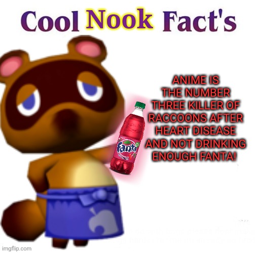Tom Nook the no- anime raccoon! | Nook; ANIME IS THE NUMBER THREE KILLER OF RACCOONS AFTER HEART DISEASE AND NOT DRINKING ENOUGH FANTA! | image tagged in tom nook,animal crossing,no anime raccoon,drink fanta | made w/ Imgflip meme maker