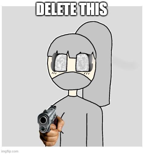 its my oc (i made this for fun lol) | DELETE THIS | image tagged in memes | made w/ Imgflip meme maker
