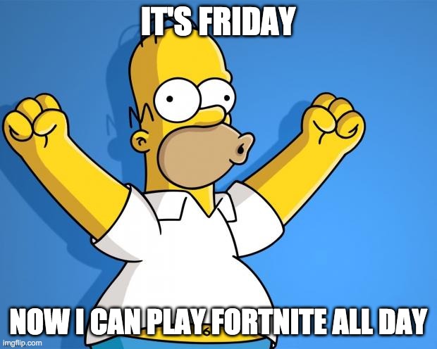 Homer is a gamer! | IT'S FRIDAY; NOW I CAN PLAY FORTNITE ALL DAY | image tagged in woohoo homer simpson | made w/ Imgflip meme maker