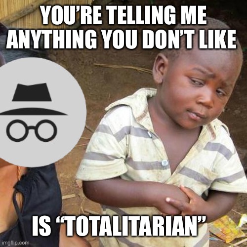 their most trusted members disagreed just once, and now are shunned from the AUP. | YOU’RE TELLING ME ANYTHING YOU DON’T LIKE; IS “TOTALITARIAN” | image tagged in memes,third world skeptical kid | made w/ Imgflip meme maker