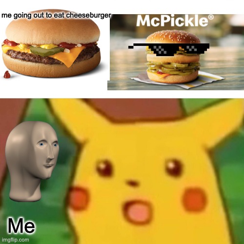 Surprised Pikachu | me going out to eat cheeseburger; Me | image tagged in memes,surprised pikachu | made w/ Imgflip meme maker