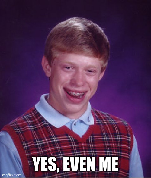 Bad Luck Brian Meme | YES, EVEN ME | image tagged in memes,bad luck brian | made w/ Imgflip meme maker