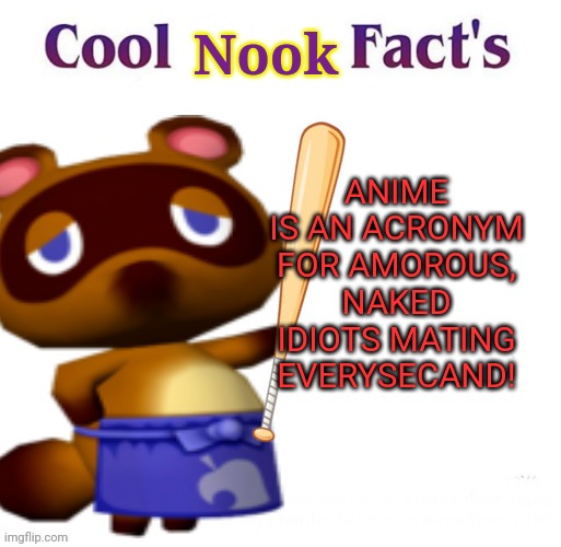 Tom Nook the no- anime raccoon! | Nook; ANIME IS AN ACRONYM FOR AMOROUS, NAKED IDIOTS MATING EVERYSECAND! | image tagged in tom nook,no anime,raccoon,anime killed my family | made w/ Imgflip meme maker