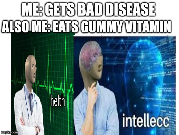ALSO ME: EATS GUMMY VITAMIN; ME: GETS BAD DISEASE | image tagged in blank white template,stonks helth,memes,funny,intellecc | made w/ Imgflip meme maker
