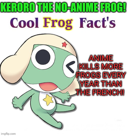 Keroro the no-anime frog! | KERORO THE NO-ANIME FROG! Frog; ANIME KILLS MORE FROGS EVERY YEAR THAN THE FRENCH! | image tagged in cool facts,frogs,sgt frog,no anime,anime killed my family,ban all anime | made w/ Imgflip meme maker