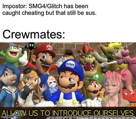 SMG4 “Allow us to introduce ourselves” |  Impostor: SMG4/Glitch has been caught cheating but that still be sus. Crewmates: | image tagged in smg4 allow us to introduce ourselves,among us,memes,funny,sus | made w/ Imgflip meme maker