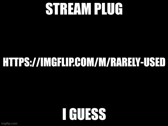 My stream is dead in the water i need to heal it | STREAM PLUG; HTTPS://IMGFLIP.COM/M/RARELY-USED; I GUESS | image tagged in blank white template | made w/ Imgflip meme maker