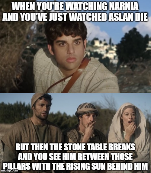 The Chronicles of the Chosen or The Disciples React to Narnia | WHEN YOU'RE WATCHING NARNIA AND YOU'VE JUST WATCHED ASLAN DIE; BUT THEN THE STONE TABLE BREAKS AND YOU SEE HIM BETWEEN THOSE PILLARS WITH THE RISING SUN BEHIND HIM | image tagged in the chosen,narnia,movies,movie,reactions,reaction | made w/ Imgflip meme maker