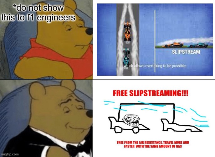 Tuxedo Winnie The Pooh | *do not show this to f1 engineers | image tagged in memes,tuxedo winnie the pooh | made w/ Imgflip meme maker