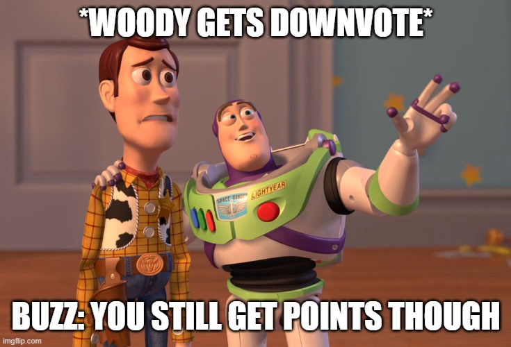 thankyou Buzz | *WOODY GETS DOWNVOTE*; BUZZ: YOU STILL GET POINTS THOUGH | image tagged in memes,x x everywhere | made w/ Imgflip meme maker