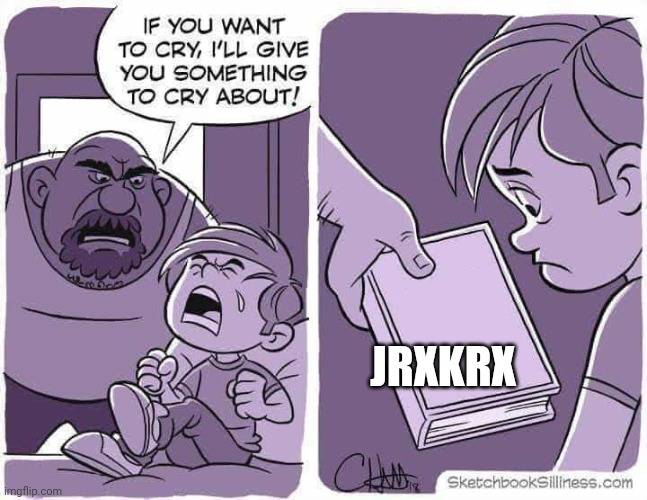 If you want to cry, I'll give you something to cry about | JRXKRX | image tagged in if you want to cry i'll give you something to cry about | made w/ Imgflip meme maker