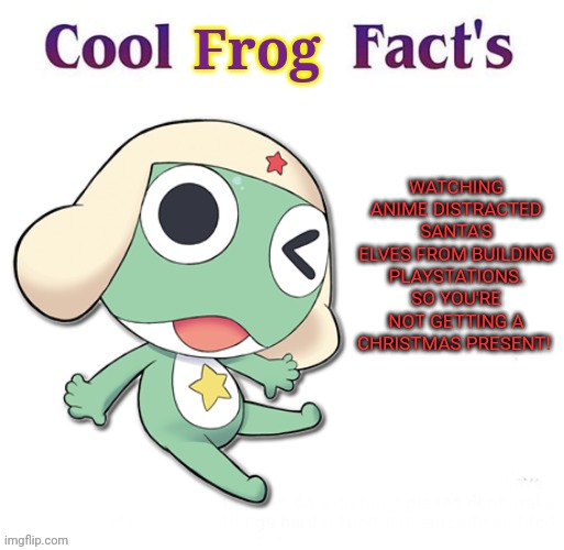 Anime ruined Christmas! | Frog; WATCHING ANIME DISTRACTED SANTA'S ELVES FROM BUILDING PLAYSTATIONS. SO YOU'RE NOT GETTING A CHRISTMAS PRESENT! | image tagged in cool facts,cool bug facts,sgt frog,stop watching,anime,anime killed my family | made w/ Imgflip meme maker