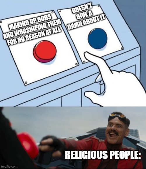 Meanwhile atheist me | DOESN'T GIVE A DAMN ABOUT IT; MAKING UP GODS AND WORSHIPING THEM FOR NO REASON AT ALL; RELIGIOUS PEOPLE: | image tagged in robotnik button | made w/ Imgflip meme maker