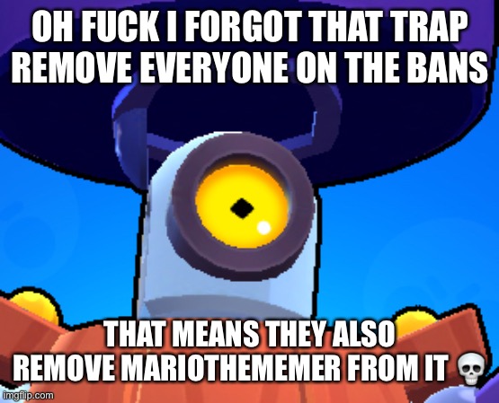 Ight time to reban | OH FUCK I FORGOT THAT TRAP REMOVE EVERYONE ON THE BANS; THAT MEANS THEY ALSO REMOVE MARIOTHEMEMER FROM IT 💀 | image tagged in surprised darryl | made w/ Imgflip meme maker