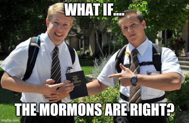 mormons | WHAT IF.... THE MORMONS ARE RIGHT? | image tagged in mormons | made w/ Imgflip meme maker