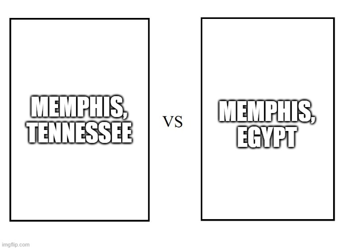 Which is the real Memphis? | MEMPHIS, EGYPT; MEMPHIS, TENNESSEE | image tagged in versus | made w/ Imgflip meme maker
