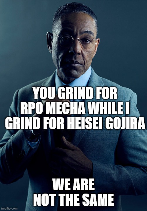 yes | YOU GRIND FOR RPO MECHA WHILE I GRIND FOR HEISEI GOJIRA; WE ARE NOT THE SAME | image tagged in gus fring we are not the same,kaiju universe,roblox | made w/ Imgflip meme maker