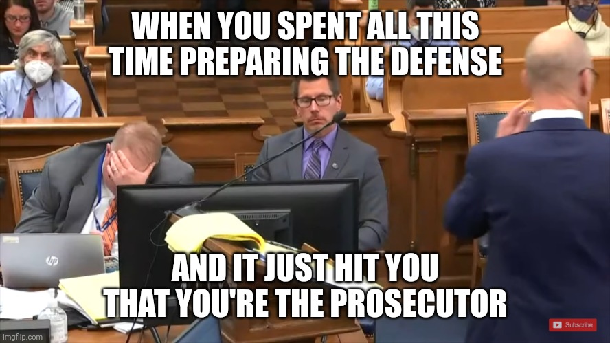 Failed Prosecutor | WHEN YOU SPENT ALL THIS TIME PREPARING THE DEFENSE; AND IT JUST HIT YOU THAT YOU'RE THE PROSECUTOR | image tagged in failed prosecutor | made w/ Imgflip meme maker