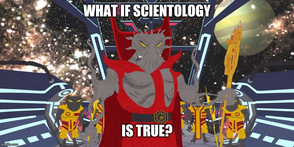 Lord Xenu | WHAT IF SCIENTOLOGY; IS TRUE? | image tagged in lord xenu | made w/ Imgflip meme maker
